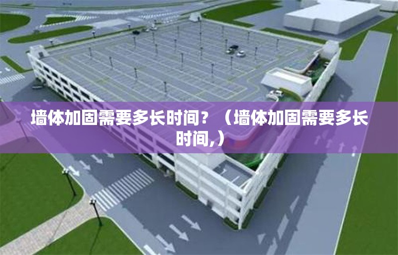 墻體加固需要多長時間？（墻體加固需要多長時間,） 行業(yè)新聞