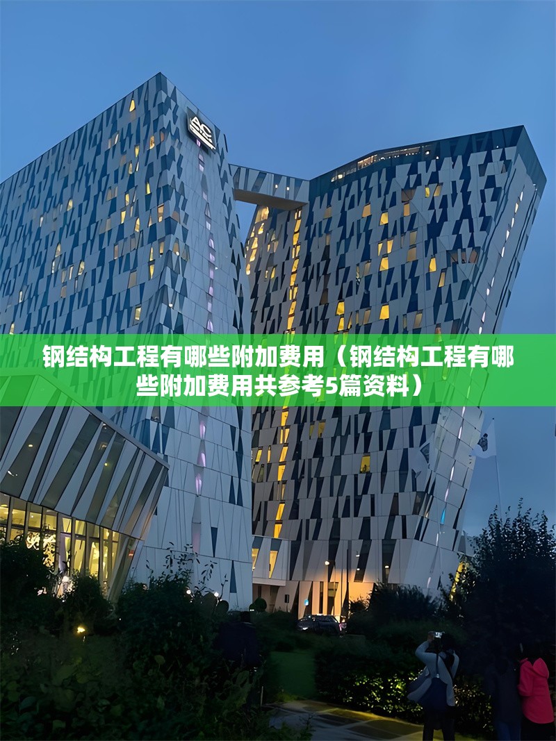 鋼結(jié)構(gòu)工程有哪些附加費(fèi)用（鋼結(jié)構(gòu)工程有哪些附加費(fèi)用共參考5篇資料） 行業(yè)新聞