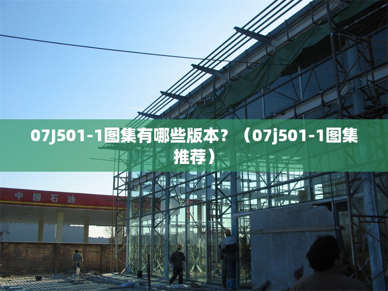 07J501-1圖集有哪些版本？（07j501-1圖集推薦） 行業(yè)新聞