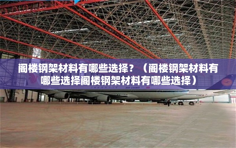 閣樓鋼架材料有哪些選擇？（閣樓鋼架材料有哪些選擇閣樓鋼架材料有哪些選擇） 行業(yè)新聞