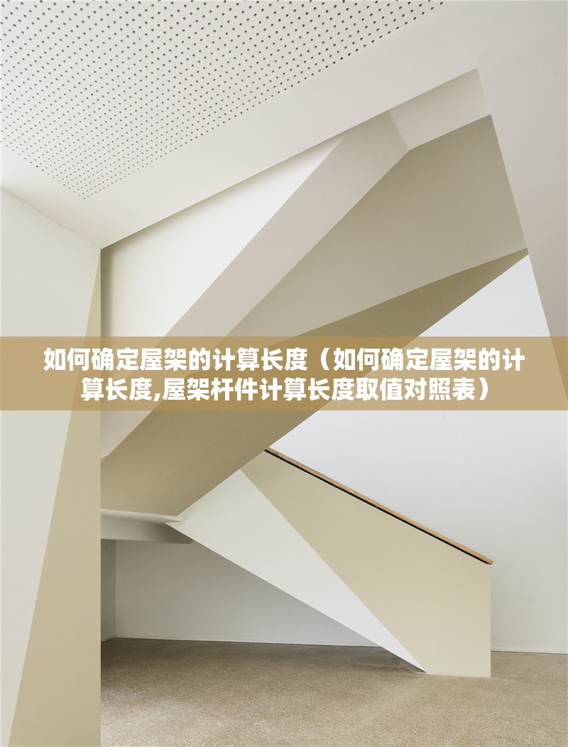 如何確定屋架的計算長度（如何確定屋架的計算長度,屋架桿件計算長度取值對照表） 行業(yè)新聞