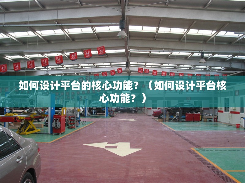 如何設計平臺的核心功能？（如何設計平臺核心功能？） 行業(yè)新聞