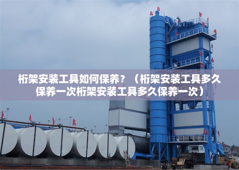 桁架安裝工具如何保養(yǎng)？（桁架安裝工具多久保養(yǎng)一次桁架安裝工具多久保養(yǎng)一次） 行業(yè)新聞