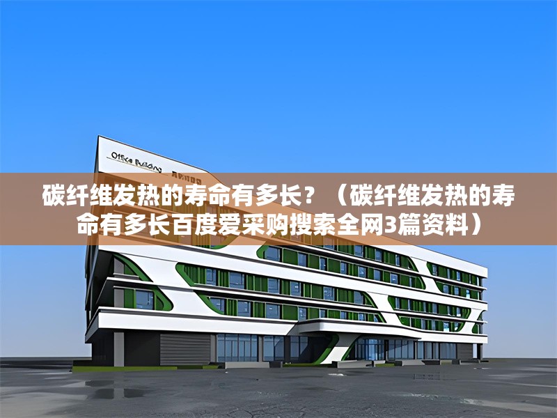 碳纖維發(fā)熱的壽命有多長(zhǎng)？（碳纖維發(fā)熱的壽命有多長(zhǎng)百度愛(ài)采購(gòu)搜索全網(wǎng)3篇資料） 行業(yè)新聞