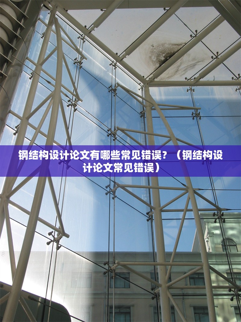 鋼結(jié)構(gòu)設(shè)計(jì)論文有哪些常見錯(cuò)誤？（鋼結(jié)構(gòu)設(shè)計(jì)論文常見錯(cuò)誤） 行業(yè)新聞