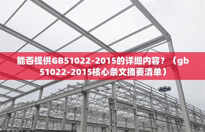 能否提供GB51022-2015的詳細內(nèi)容？（gb51022-2015核心條文摘要清單） 行業(yè)新聞