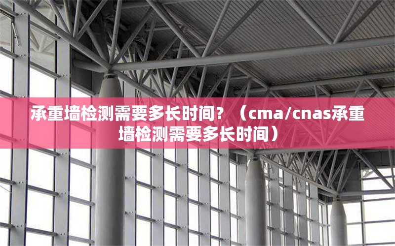 承重墻檢測需要多長時(shí)間？（cma/cnas承重墻檢測需要多長時(shí)間） 行業(yè)新聞