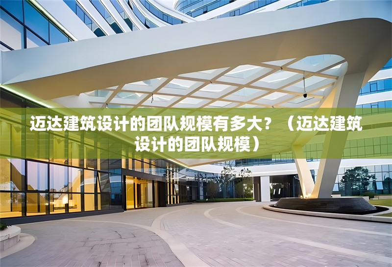 邁達建筑設計的團隊規(guī)模有多大？（邁達建筑設計的團隊規(guī)模） 行業(yè)新聞