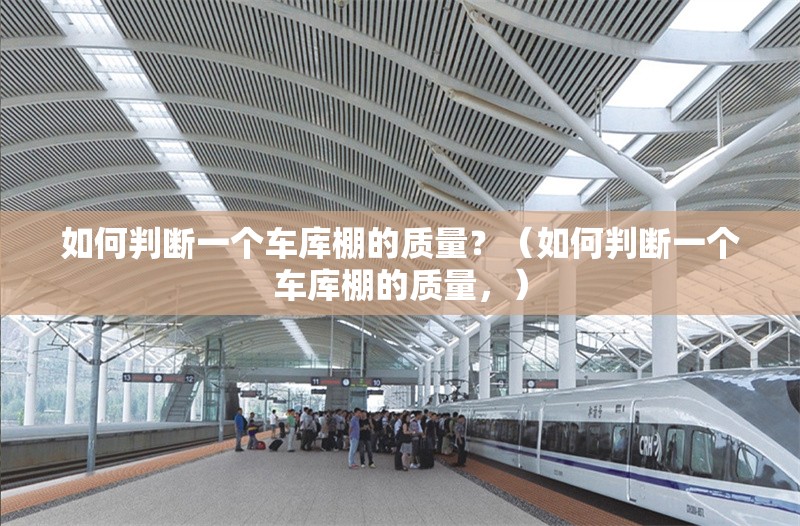 如何判斷一個車庫棚的質(zhì)量？（如何判斷一個車庫棚的質(zhì)量，） 行業(yè)新聞