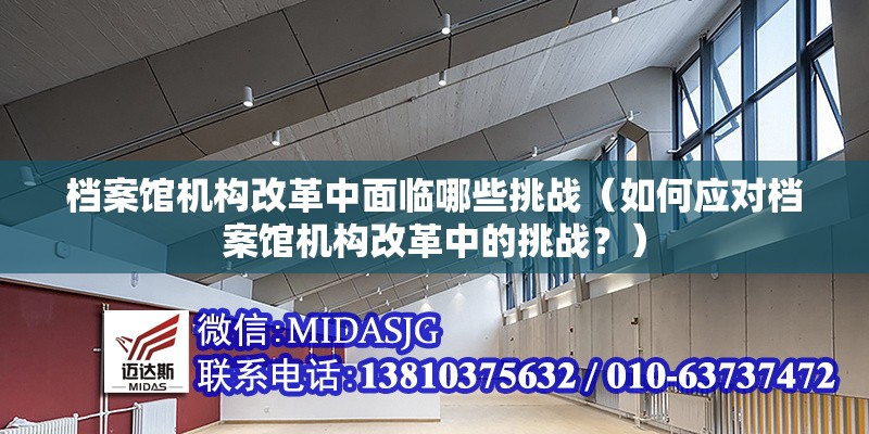 檔案館機構(gòu)改革中面臨哪些挑戰(zhàn)（如何應(yīng)對檔案館機構(gòu)改革中的挑戰(zhàn)？） 行業(yè)新聞