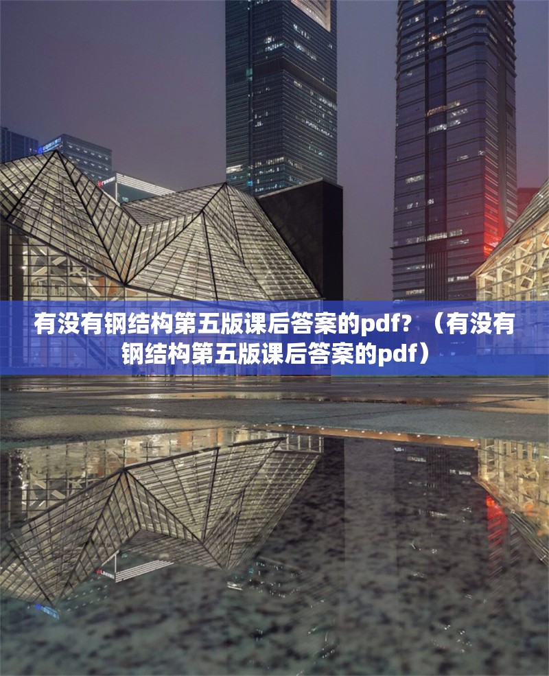 有沒有鋼結(jié)構(gòu)第五版課后答案的pdf？（有沒有鋼結(jié)構(gòu)第五版課后答案的pdf） 行業(yè)新聞