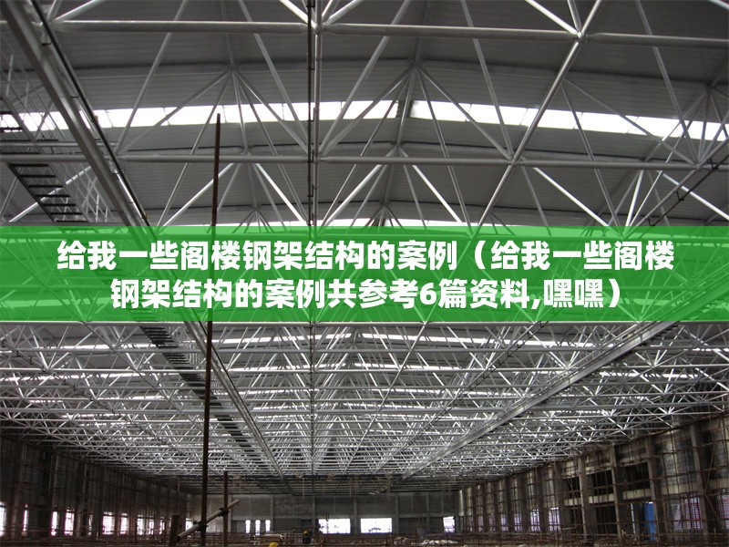 給我一些閣樓鋼架結構的案例（給我一些閣樓鋼架結構的案例共參考6篇資料,嘿嘿） 行業(yè)新聞