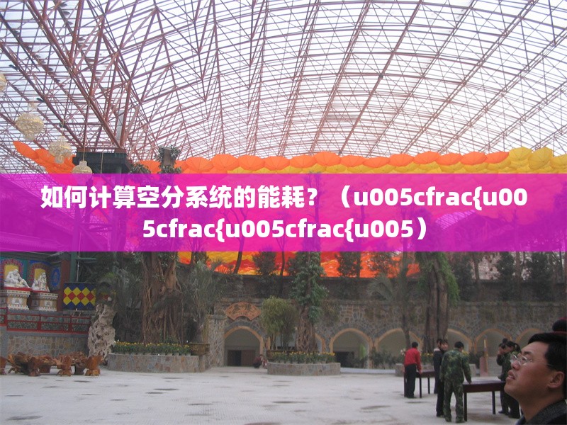 如何計(jì)算空分系統(tǒng)的能耗？（u005cfrac{u005cfrac{u005cfrac{u005） 行業(yè)新聞