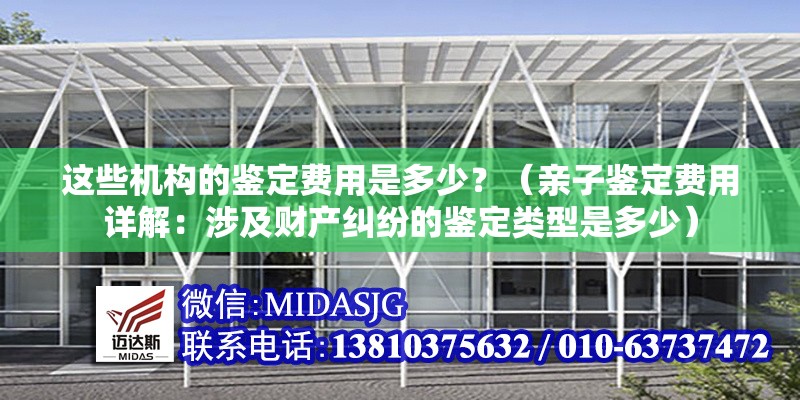 這些機(jī)構(gòu)的鑒定費(fèi)用是多少？（親子鑒定費(fèi)用詳解：涉及財(cái)產(chǎn)糾紛的鑒定類型是多少） 行業(yè)新聞