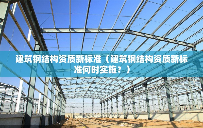 建筑鋼結(jié)構(gòu)資質(zhì)新標(biāo)準(zhǔn)（建筑鋼結(jié)構(gòu)資質(zhì)新標(biāo)準(zhǔn)何時(shí)實(shí)施？） 行業(yè)新聞