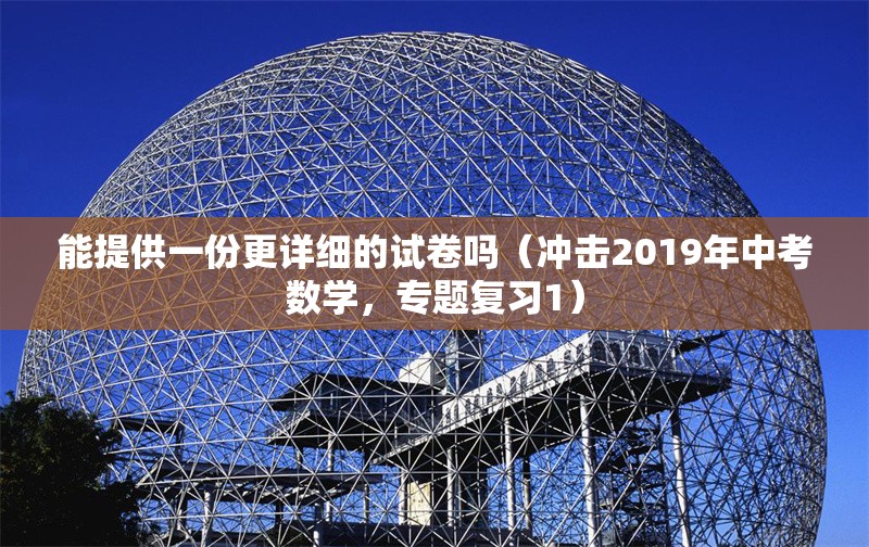 能提供一份更詳細(xì)的試卷嗎（沖擊2019年中考數(shù)學(xué)，專(zhuān)題復(fù)習(xí)1） 行業(yè)新聞
