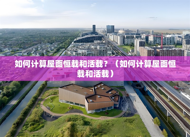 如何計(jì)算屋面恒載和活載？（如何計(jì)算屋面恒載和活載） 行業(yè)新聞
