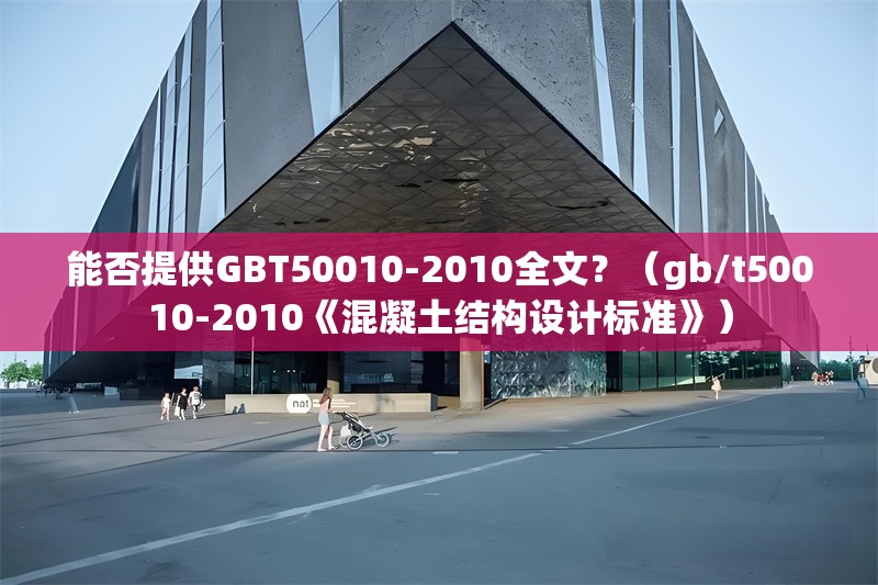能否提供GBT50010-2010全文？（gb/t50010-2010《混凝土結(jié)構(gòu)設(shè)計(jì)標(biāo)準(zhǔn)》） 行業(yè)新聞