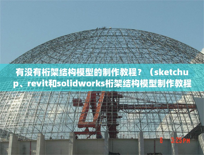 有沒(méi)有桁架結(jié)構(gòu)模型的制作教程？（sketchup、revit和solidworks桁架結(jié)構(gòu)模型制作教程） 行業(yè)新聞
