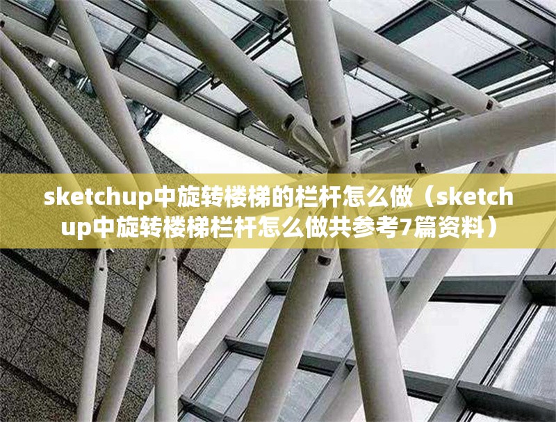 sketchup中旋轉(zhuǎn)樓梯的欄桿怎么做（sketchup中旋轉(zhuǎn)樓梯欄桿怎么做共參考7篇資料） 行業(yè)新聞