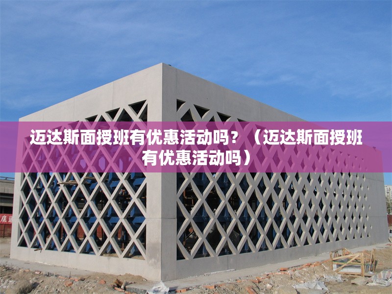 邁達(dá)斯面授班有優(yōu)惠活動(dòng)嗎？（邁達(dá)斯面授班有優(yōu)惠活動(dòng)嗎） 行業(yè)新聞