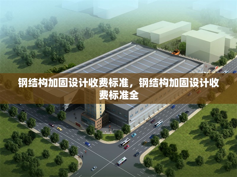 鋼結(jié)構(gòu)加固設(shè)計收費標(biāo)準(zhǔn)，鋼結(jié)構(gòu)加固設(shè)計收費標(biāo)準(zhǔn)全 行業(yè)新聞 第6張