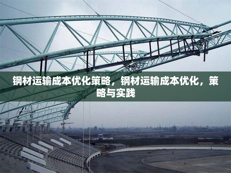 鋼材運輸成本優(yōu)化策略，鋼材運輸成本優(yōu)化，策略與實踐