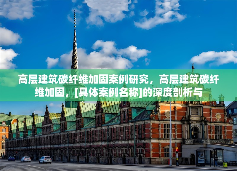 高層建筑碳纖維加固案例研究，高層建筑碳纖維加固，[具體案例名稱]的深度剖析與 行業(yè)新聞 第1張