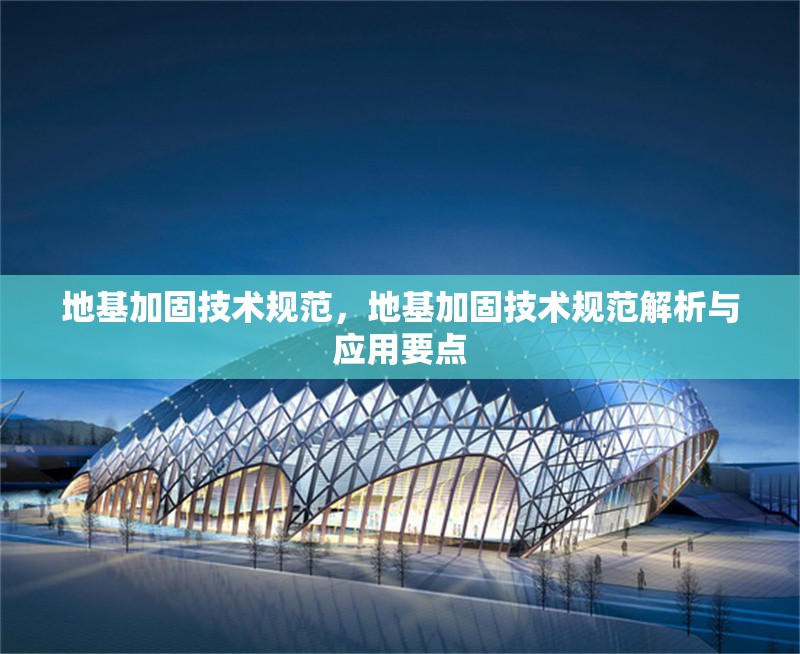 地基加固技術(shù)規(guī)范，地基加固技術(shù)規(guī)范解析與應(yīng)用要點(diǎn) 行業(yè)新聞 第1張