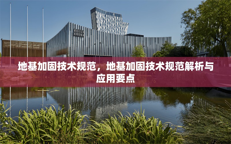 地基加固技術(shù)規(guī)范，地基加固技術(shù)規(guī)范解析與應(yīng)用要點(diǎn) 行業(yè)新聞 第7張