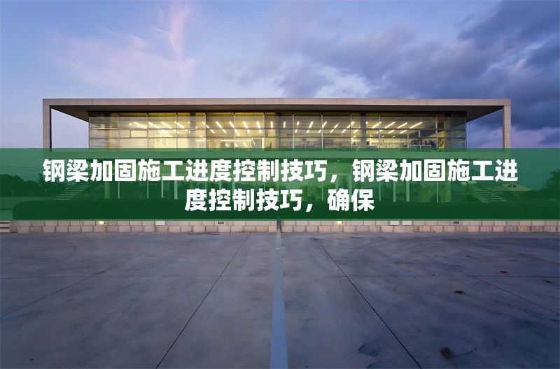 鋼梁加固施工進度控制技巧，鋼梁加固施工進度控制技巧，確保 行業(yè)新聞 第2張