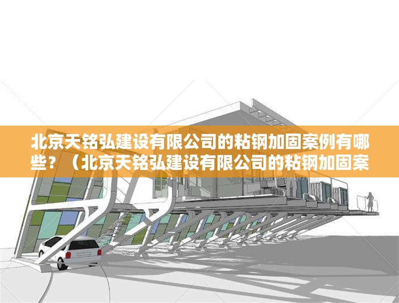 北京天銘弘建設(shè)有限公司的粘鋼加固案例有哪些？（北京天銘弘建設(shè)有限公司的粘鋼加固案例） 行業(yè)新聞