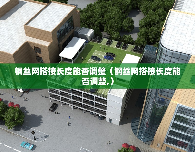 鋼絲網(wǎng)搭接長度能否調(diào)整(鋼絲網(wǎng)搭接長度能否調(diào)整,) 行業(yè)新聞 鋼絲網(wǎng)搭接長度能否調(diào)整(鋼絲網(wǎng)搭接長度能否調(diào)整,) 行業(yè)新聞