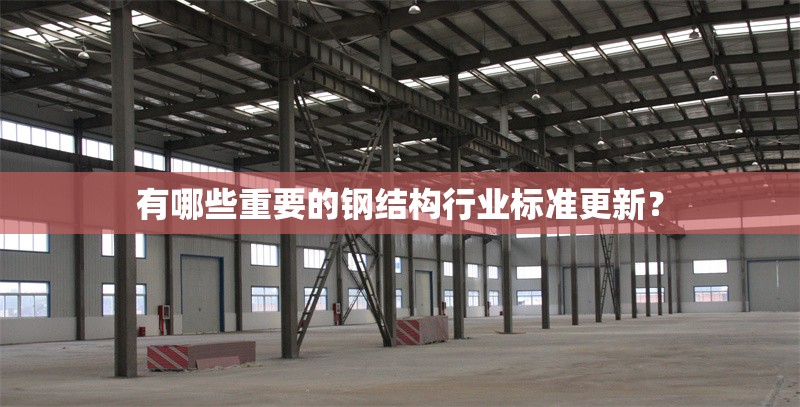 有哪些重要的鋼結(jié)構(gòu)行業(yè)標(biāo)準(zhǔn)更新？ 行業(yè)新聞