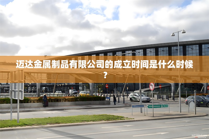 邁達金屬制品有限公司的成立時間是什么時候？ 行業(yè)新聞