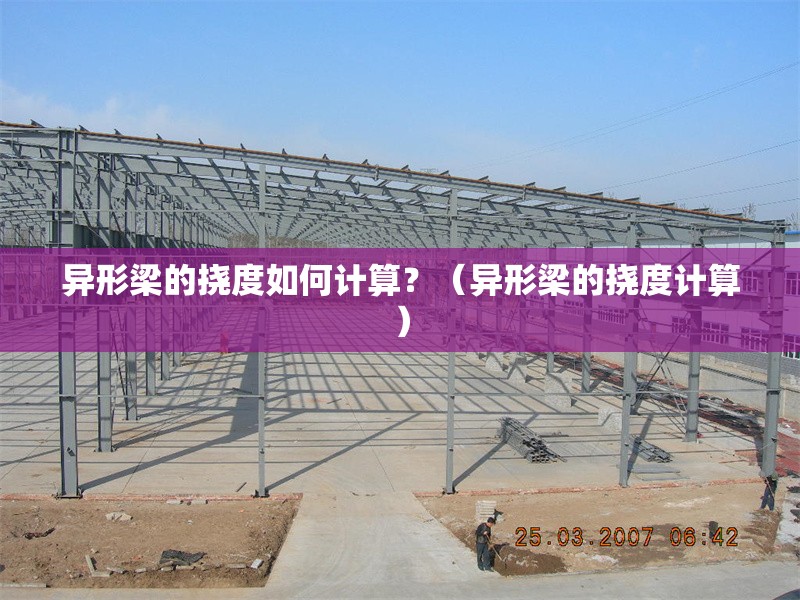 異形梁的撓度如何計算？（異形梁的撓度計算） 行業(yè)新聞