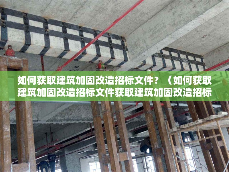 如何獲取建筑加固改造招標文件？（如何獲取建筑加固改造招標文件獲取建筑加固改造招標文件） 行業(yè)新聞