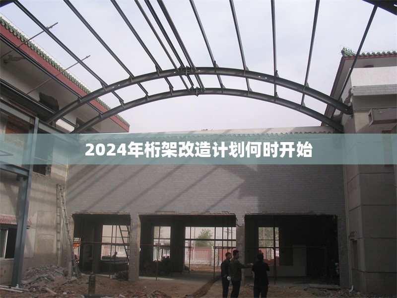 2024年桁架改造計劃何時開始 行業(yè)新聞