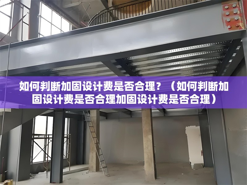 如何判斷加固設(shè)計(jì)費(fèi)是否合理？（如何判斷加固設(shè)計(jì)費(fèi)是否合理加固設(shè)計(jì)費(fèi)是否合理） 行業(yè)新聞