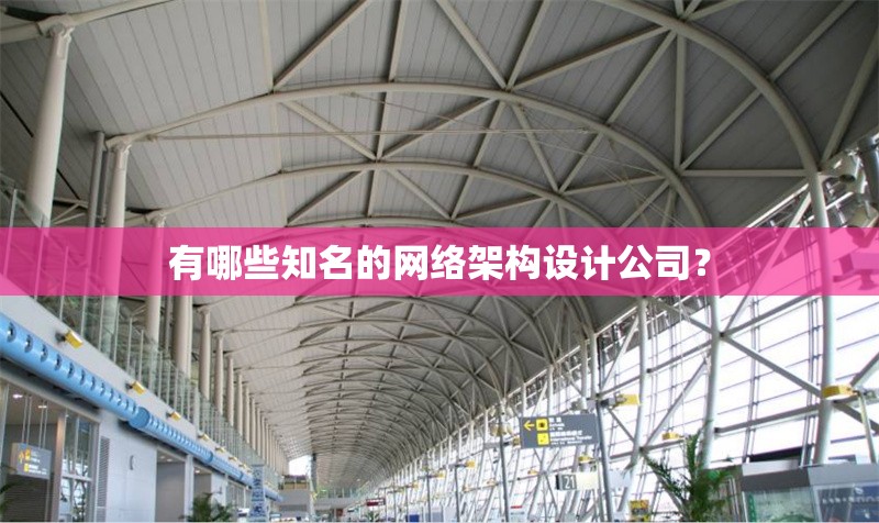 有哪些知名的網(wǎng)絡(luò)架構(gòu)設(shè)計(jì)公司？ 行業(yè)新聞