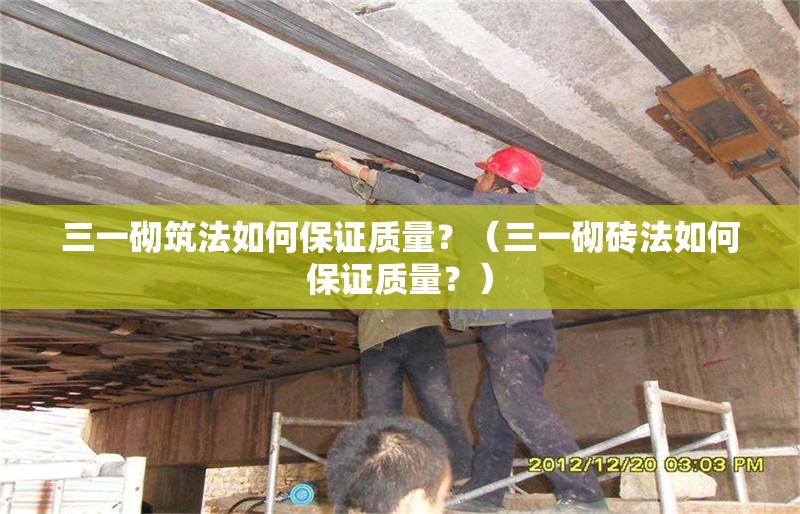 三一砌筑法如何保證質(zhì)量？（三一砌磚法如何保證質(zhì)量？） 行業(yè)新聞