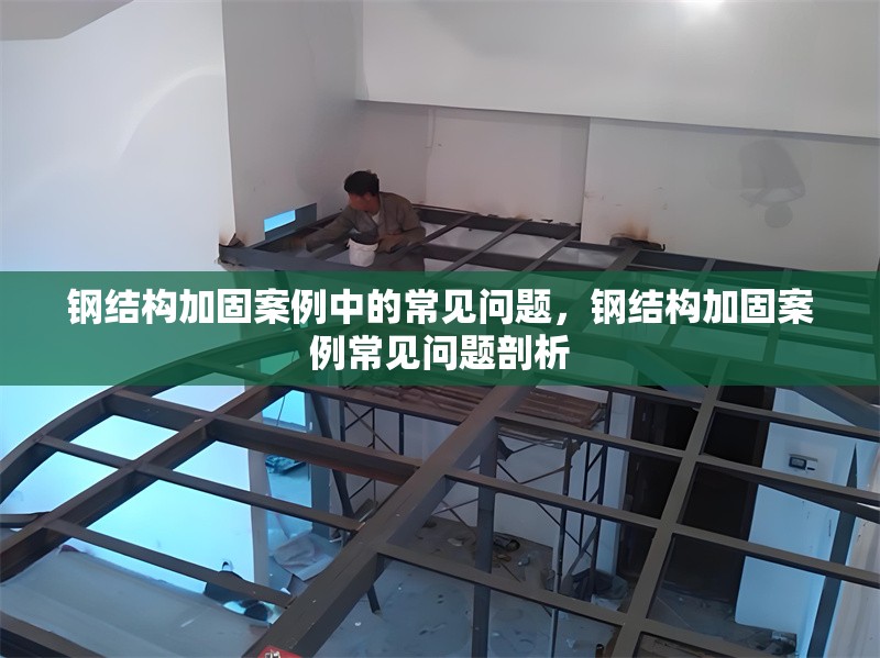鋼結(jié)構加固案例中的常見問題，鋼結(jié)構加固案例常見問題剖析 行業(yè)新聞 第6張