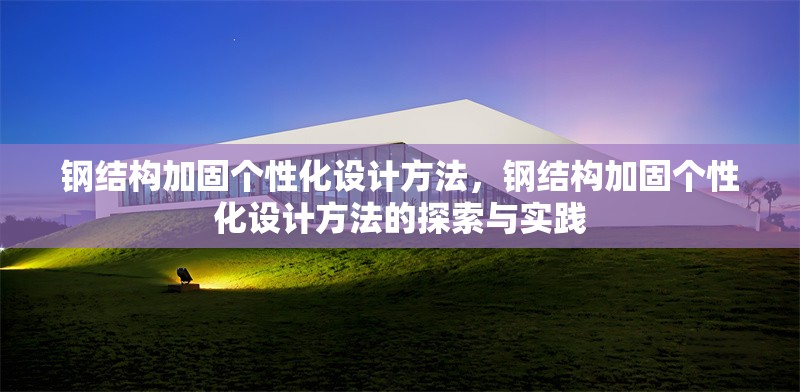 鋼結(jié)構(gòu)加固個(gè)性化設(shè)計(jì)方法，鋼結(jié)構(gòu)加固個(gè)性化設(shè)計(jì)方法的探索與實(shí)踐 行業(yè)新聞 第6張