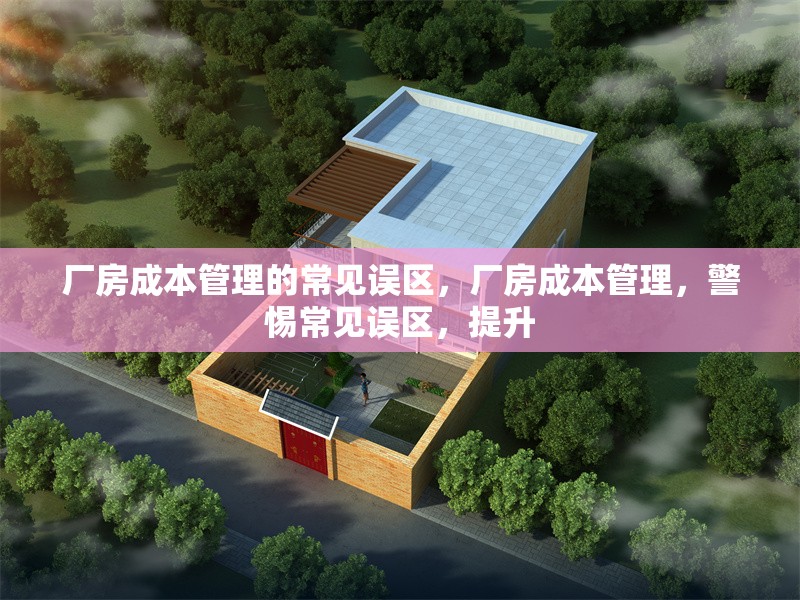 廠房成本管理的常見誤區(qū)，廠房成本管理，警惕常見誤區(qū)，提升 行業(yè)新聞 第3張