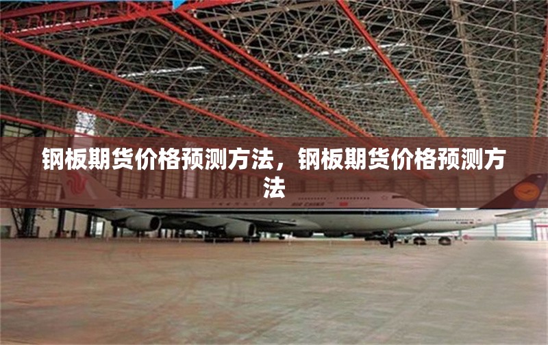 鋼板期貨價格預(yù)測方法，鋼板期貨價格預(yù)測方法 行業(yè)新聞 第7張