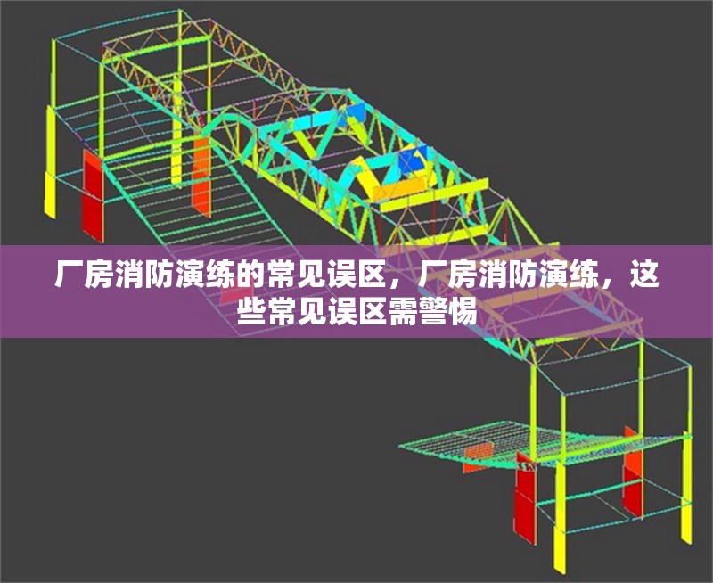 廠房消防演練的常見誤區(qū)，廠房消防演練，這些常見誤區(qū)需警惕
