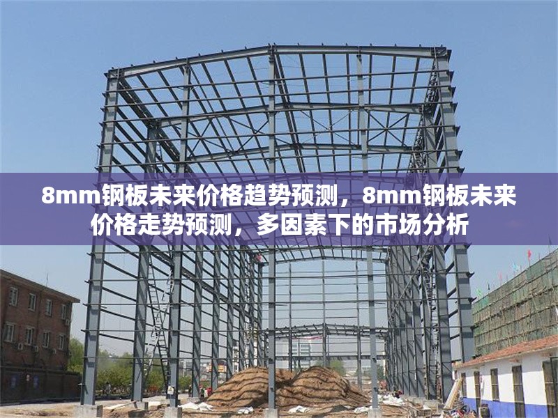 8mm鋼板未來價格趨勢預(yù)測，8mm鋼板未來價格走勢預(yù)測，多因素下的市場分析