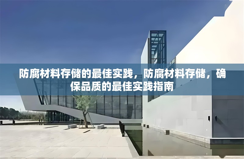 防腐材料存儲(chǔ)的最佳實(shí)踐，防腐材料存儲(chǔ)，確保品質(zhì)的最佳實(shí)踐指南 行業(yè)新聞 第7張