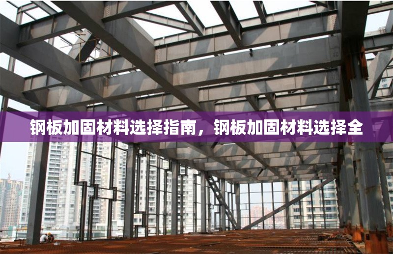 鋼板加固材料選擇指南，鋼板加固材料選擇全 行業(yè)新聞 第6張