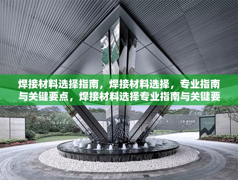 焊接材料選擇指南，焊接材料選擇，專業(yè)指南與關(guān)鍵要點(diǎn)，焊接材料選擇專業(yè)指南與關(guān)鍵要點(diǎn) 行業(yè)新聞 第7張